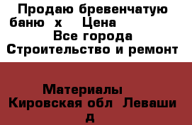 Продаю бревенчатую баню 8х4 › Цена ­ 100 000 - Все города Строительство и ремонт » Материалы   . Кировская обл.,Леваши д.